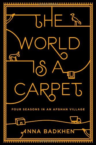 The World Is a Carpet: Four Seasons in an Afghan Village by Anna Badkhen (30-May-2013) Hardcover