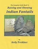 The Complete Guide Book To Raising and Showing Indian Fantails by Ardy Prekker