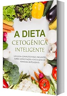 Livro Dieta Cetogênica Inteligente.: Quer voltar a ser atraente com aquele corpinho de causar inveja? Descubra como emagrecer rapidamente com a dieta cetogênica