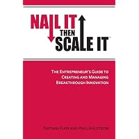 Nail It then Scale It: The Entrepreneur's Guide to Creating and Managing Breakthrough Innovation
