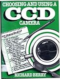 Choosing and Using a CCD Camera : Your Invitation to Join the CCD Revolution in Astronomical Imaging, Berry, Richard, 0943396395