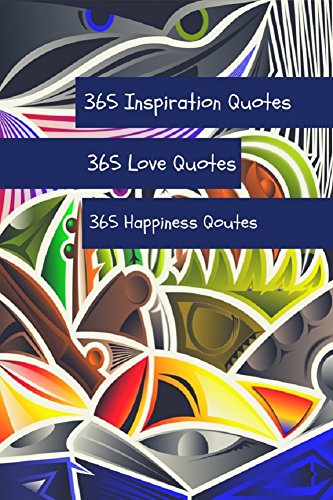 365 Inspiration Quotes 365 Love Quotes 365 Happiness Quotes: A book of quotes thoughts, and prose to inspire you on your life journey