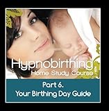 Hypnobirthing Home Study Course, Pt.6 Your Birthing Day Guide