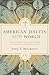 American Jesuits and the World: How an Embattled Religious Order Made Modern Catholicism Global