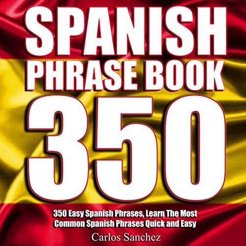 Spanish Phrasebook: 350 Easy Spanish Phrases: Learn the Most Common Spanish Phrases Quick and Easy, Spanish Phrase Book