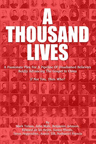 A Thousand Lives: A Passionate Plea for a Pipeline of Unashamed Believers Boldly Advancing the Gospe by Vision For China