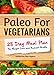 Paleo For Vegetarians: 28-Day Meal Plan For Weight Loss and Radiant Health: Includes 40 New Recipes + Shopping Lists!