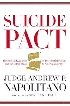 Suicide Pact: The Radical Expansion of Presidential Powers and the Lethal Threat to American Liberty by [Napolitano, Andrew P.]