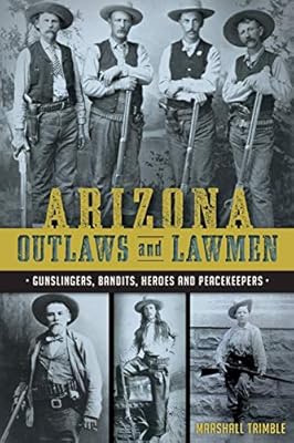 Arizona Outlaws And Lawmen Gunslingers Bandits Heroes And Peacekeepers True Crime Trimble Marshall 9781626199323 Amazon Com Books