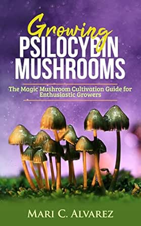 Growing Psilocybin Mushrooms The Magic Mushroom Cultivation Guide For Enthusiastic Growers Kindle Edition By C Alvarez Mari Crafts Hobbies Home Kindle Ebooks Amazon Com