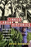 Linked Labor Histories : New England, Colombia, and the Making of a Global Working Class, Chomsky, Aviva, 0822341735