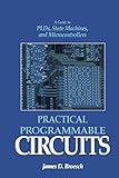 Practical Programmable Circuits: A Guide to PLDs, State Machines, and Microcontrollers by James D. Broesch