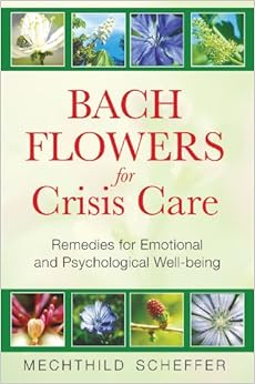 Bach Flowers for Crisis Care: Remedies for Emotional and Psychological Well-being, by Mechthild Scheffer Bach Flowers for Crisis Care: Remedies for Emotional and Psychological Well-being, by Mechthild Scheffer