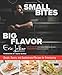 Small Bites Big Flavor: Simple, Savory, And Sophisticated Recipes For Entertaining