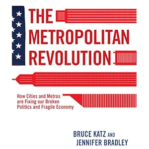 The Metropolitan Revolution: How Cities and Metros Are Fixing Our Broken Politics and Fragile Economy (Brookings Focus Book)