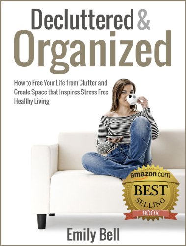 Decluttered & Organized: How to Free Your Life from Clutter and Create Space that Inspires Stress Free Healthy Living