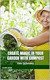 Create Magic In Your Garden With Compost: Easy Techniques by 