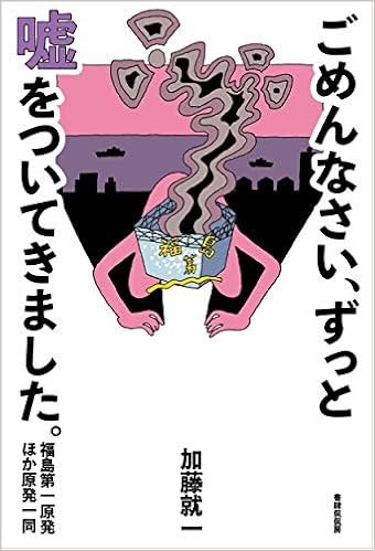 ごめんなさい ずっと嘘をついてきました 福島第一原発 ほか原発一同 加藤就一 本 通販 Amazon