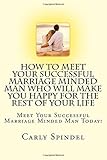 How To Meet Your Successful Marriage Minded Man Who Will Make You Happy For The Rest Of Your Life: Meet Your Successful Marriage Minded Man Today (Spindel Institute Course 526) (Volume 1)