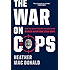 The War on Cops: How the New Attack on Law and Order Makes Everyone Less Safe