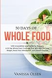 30 Days of Whole Food: 120 Irresistible and Healthy Recipes - A 30 Day Whole Food Challenge That Will Help You Lose Weight, Boost Your Metabolism, and Prevent Disease
