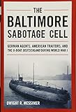 The Baltimore Sabotage Cell: German Agents, American Traitors, and the U-boat Deutschland During Wor by Dwight R. Messimer