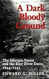 A Dark and Bloody Ground: The Hurtgen Forest and the Roer River Dams, 1944-1945
