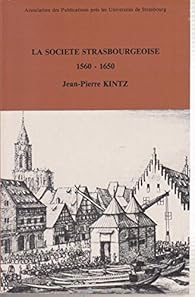 La socit strasbourgeoise du milieu du XVIe sicle  la fin de la guerre de Trente ans, 1560-1650 : Essai d'histoire dmographique, conomique et sociale par Jean-Pierre Kintz