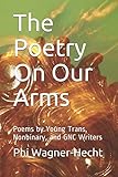 The Poetry On Our Arms: Poems by Young Trans, Nonbinary, and GNC Writers by
