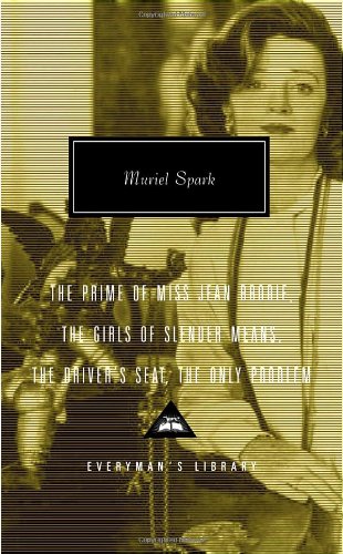 The Prime of Miss Jean Brodie, The Girls of Slender Means, The Driver's Seat, The Only Problem (Everyman's Library Classics & Contemporary Classics)
