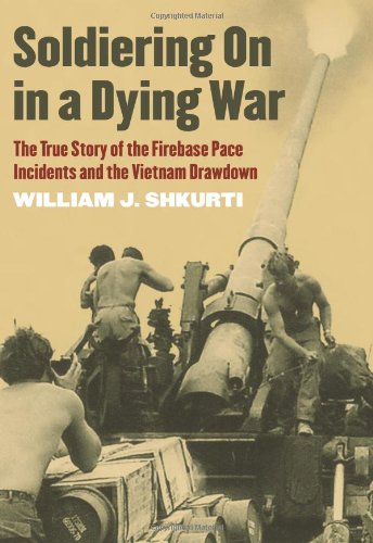 Soldiering On in a Dying War: The True Story of the Firebase Pace Incidents and the Vietnam Drawdown by William J. Shkurti
