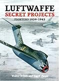 Luftwaffe Secret Projects: Fighters, 1939-1945 by