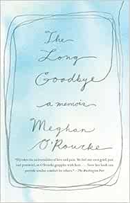 The Long Goodbye A Memoir O Rourke Meghan 9781594485664 Amazon Com Books