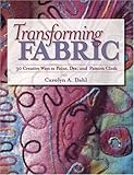 Transforming Fabric: Thirty Creative Ways to Paint, Dye and Pattern Cloth by Carolyn A. Dahl