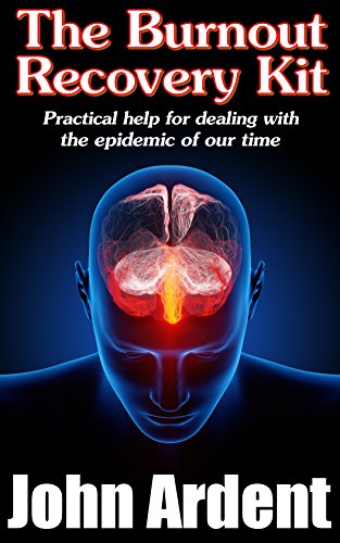The Burnout Recovery Kit: Practical help for dealing with the epidemic of our time by John Ardent