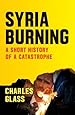 Syria Burning: A Short History of a Catastrophe