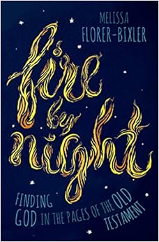 Fire by Night: Finding God in the Pages of the Old Testament, by Melissa Florer-Bixler Fire by Night: Finding God in the Pages of the Old Testament, by Melissa Florer-Bixler