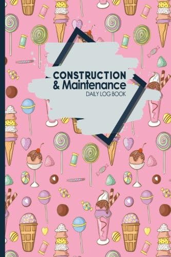 Construction & Maintenance Daily Log Book: Jobsite Project Management Report & Planner, Great Construction Project Administration Notebook for ... Cute Ice Cream & Lollipop Cover (Volume 88) Paperback – December 25, 2017