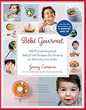 Bébé Gourmet: 100 French-Inspired Baby Food Recipes For Raising an Adventurous Eater Bébé Gourmet: 100 French-Inspired Baby Food Recipes For Raising an Adventurous Eater
