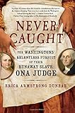 Never Caught: The Washingtons' Relentless Pursuit of Their Runaway Slave, Ona Judge