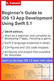 Beginner's Guide to iOS 13 App Development Using Swift 5.1: Xcode, Swift and App Design Fundamentals by Serhan Yamacli