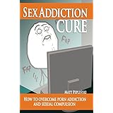 Sex Addiction Cure: How To Overcome Porn Addiction and Sexual Compulsion