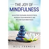 The Joy of Mindfulness: Declutter Your Mind, Relieve Stress, Increase Your Awareness, and Reclaim Your Inner Peace