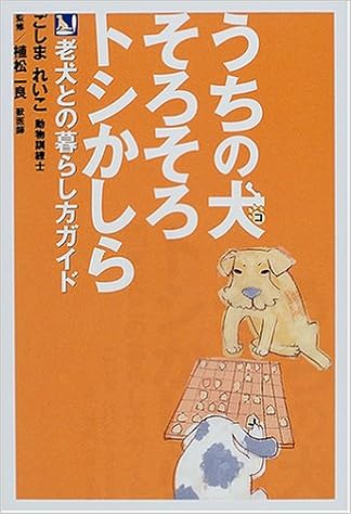 うちの犬 コ そろそろトシかしら 老犬との暮らし方ガイド ごしま れいこ 一良 植松 本 通販 Amazon