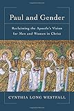 Paul and Gender: Reclaiming the Apostle's Vision for Men and Women in Christ