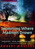 Swimming Where Madmen Drown: Travelers' Tales from Inner Space by Robert Masters