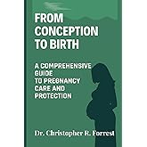 FROM CONCEPTION TO BIRTH: A Comprehensive Guide to Pregnancy Care and Protection