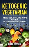 Ketogenic Vegetarian: Delicious and Healthy recipes for rapid weight loss... (Ketogenic Vegetarian D by Helen Robbins