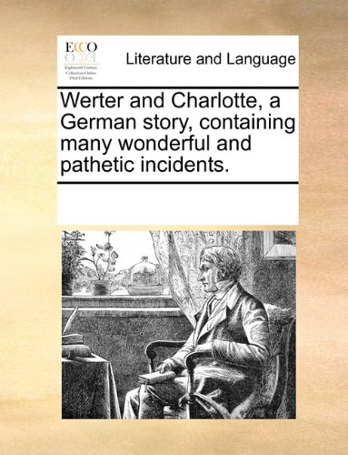 Werter and Charlotte, a German story, containing many wonderful and pathetic incidents.