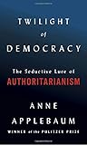Twilight of Democracy: The Seductive Lure of Authoritarianism